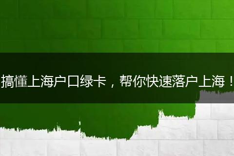 搞懂上海户口绿卡，帮你快速落户上海！