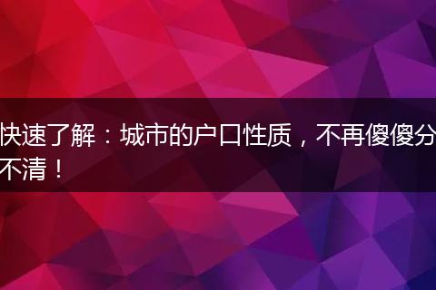 快速了解：城市的户口性质，不再傻傻分不清！