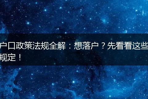 户口政策法规全解：想落户？先看看这些规定！