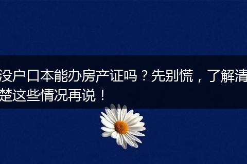 没户口本能办房产证吗？先别慌，了解清楚这些情况再说！
