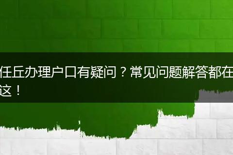 任丘办理户口有疑问？常见问题解答都在这！