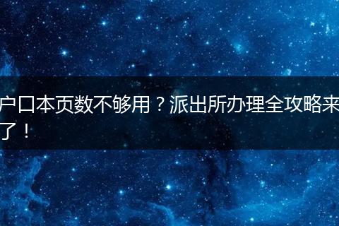 户口本页数不够用？派出所办理全攻略来了！