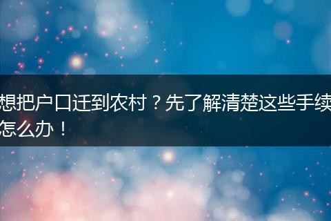想把户口迁到农村？先了解清楚这些手续怎么办！