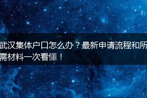 武汉集体户口怎么办？最新申请流程和所需材料一次看懂！