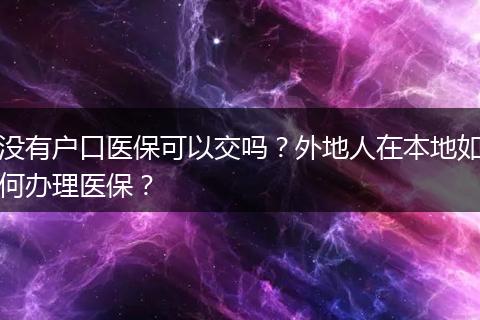 没有户口医保可以交吗？外地人在本地如何办理医保？