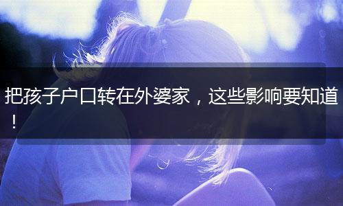 把孩子户口转在外婆家，这些影响要知道！