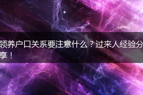 领养户口关系要注意什么？过来人经验分享！