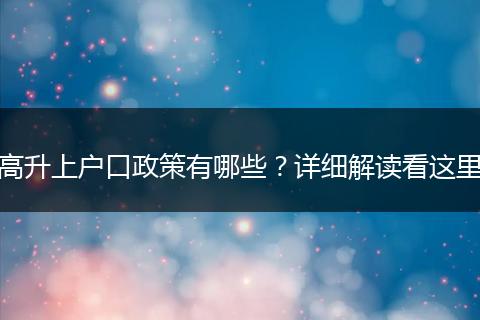 高升上户口政策有哪些？详细解读看这里