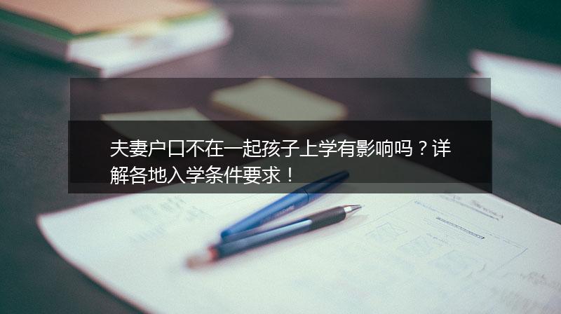 夫妻户口不在一起孩子上学有影响吗？详解各地入学条件要求！