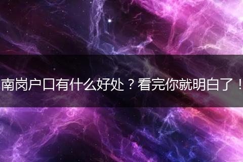南岗户口有什么好处？看完你就明白了！