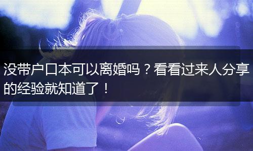 没带户口本可以离婚吗？看看过来人分享的经验就知道了！