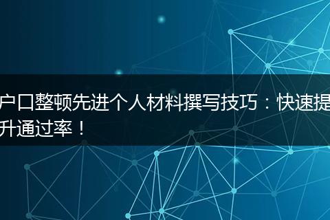 户口整顿先进个人材料撰写技巧：快速提升通过率！