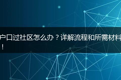 户口过社区怎么办？详解流程和所需材料！