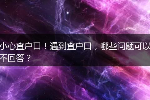 小心查户口！遇到查户口，哪些问题可以不回答？