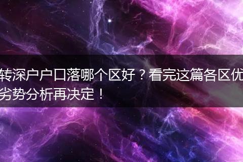 转深户户口落哪个区好？看完这篇各区优劣势分析再决定！