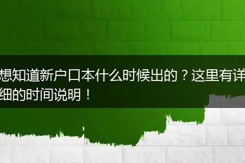 想知道新户口本什么时候出的？这里有详细的时间说明！
