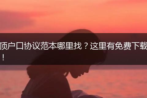 顶户口协议范本哪里找？这里有免费下载！