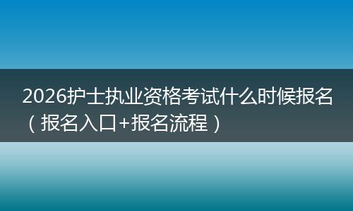 2026护士执业资格考试什么时候报名（报名入口+报名流程）