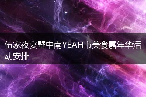 伍家夜宴暨中南YEAH市美食嘉年华活动安排