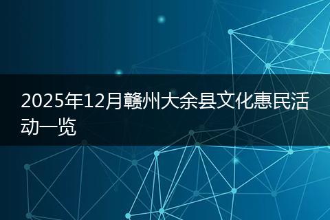 2025年12月赣州大余县文化惠民活动一览