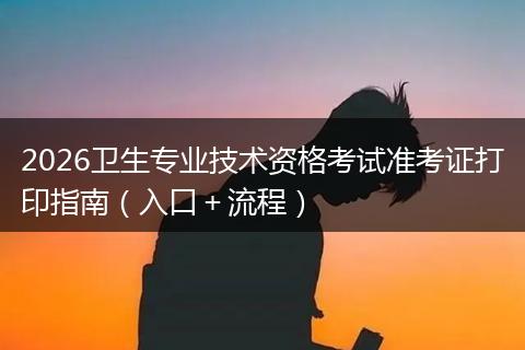 2026卫生专业技术资格考试准考证打印指南（入口＋流程）