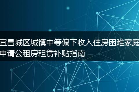 宜昌城区城镇中等偏下收入住房困难家庭申请公租房租赁补贴指南