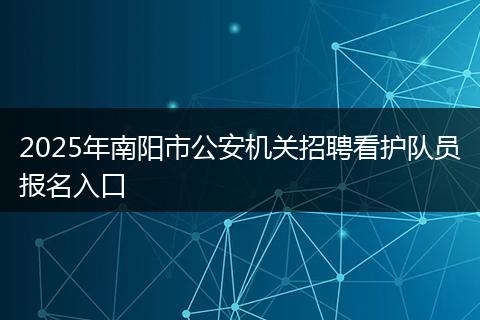 2025年南阳市公安机关招聘看护队员报名入口
