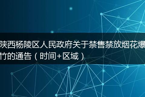 陕西杨陵区人民政府关于禁售禁放烟花爆竹的通告（时间+区域）