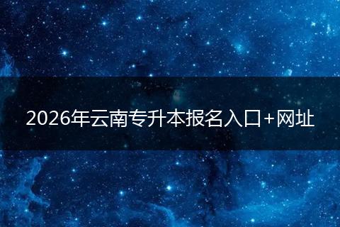 2026年云南专升本报名入口+网址