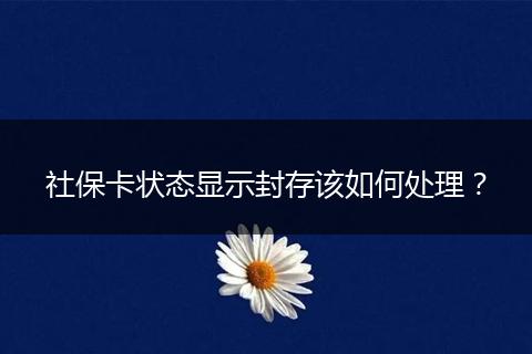 社保卡状态显示封存该如何处理？