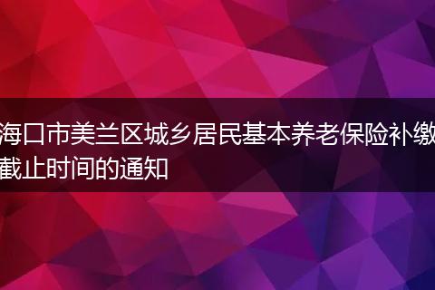 海口市美兰区城乡居民基本养老保险补缴截止时间的通知
