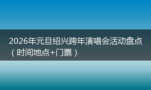 2026年元旦绍兴跨年演唱会活动盘点（时间地点+门票）