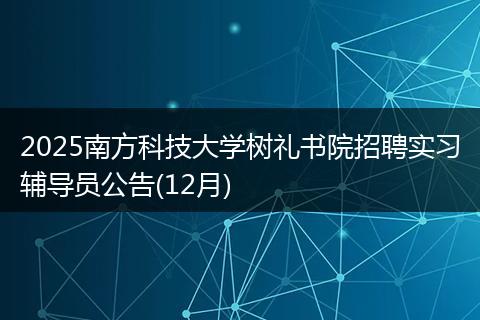 2025南方科技大学树礼书院招聘实习辅导员公告(12月)