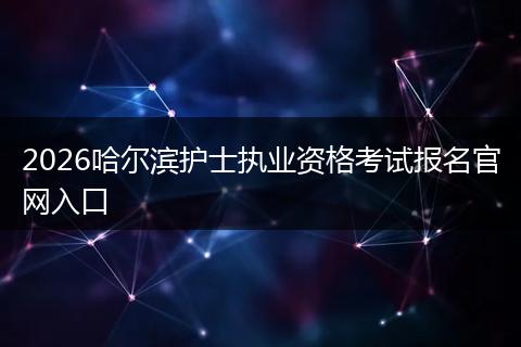2026哈尔滨护士执业资格考试报名官网入口