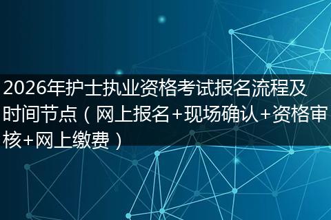 2026年护士执业资格考试报名流程及时间节点（网上报名+现场确认+资格审核+网上缴费）
