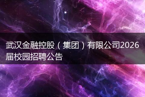 武汉金融控股(集团)有限公司2026届校园招聘公告