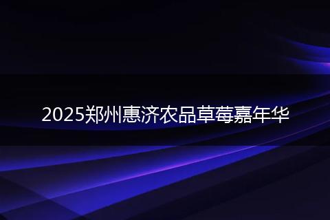 2025郑州惠济农品草莓嘉年华