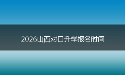 2026山西对口升学报名时间