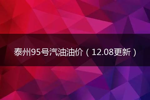 泰州95号汽油油价（12.08更新）