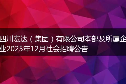四川宏达(集团)有限公司本部及所属企业2025年12月社会招聘公告
