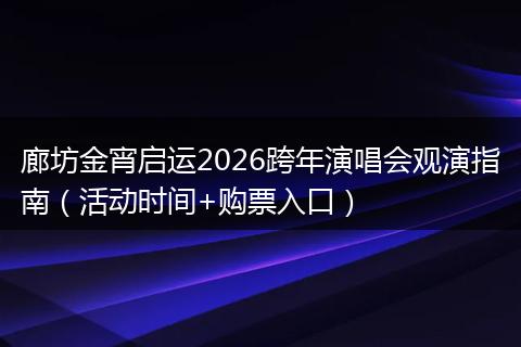 廊坊金宵启运2026跨年演唱会观演指南(活动时间+购票入口)
