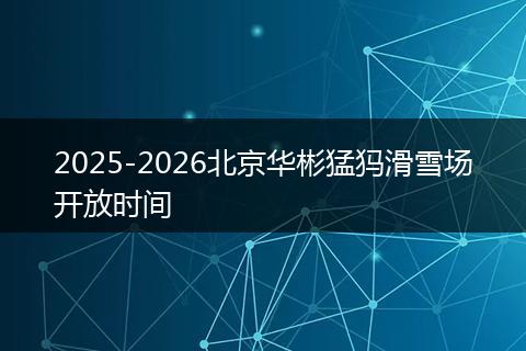 2025-2026北京华彬猛犸滑雪场开放时间