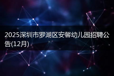 2025深圳市罗湖区安馨幼儿园招聘公告(12月)