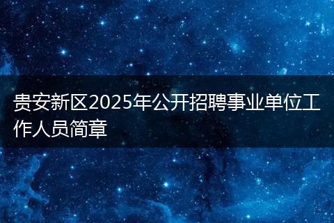 贵安新区2025年公开招聘事业单位工作人员简章