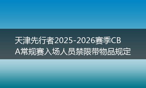 天津先行者2025-2026赛季CBA常规赛入场人员禁限带物品规定