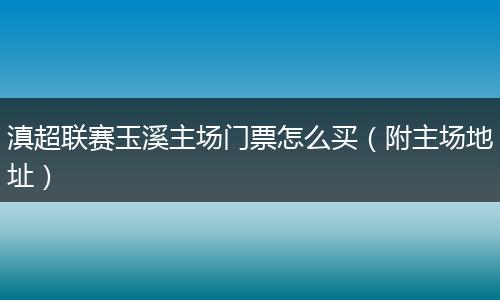 滇超联赛玉溪主场门票怎么买（附主场地址）