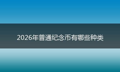 2026年普通纪念币有哪些种类
