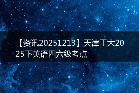 【资讯20251213】天津工大2025下英语四六级考点