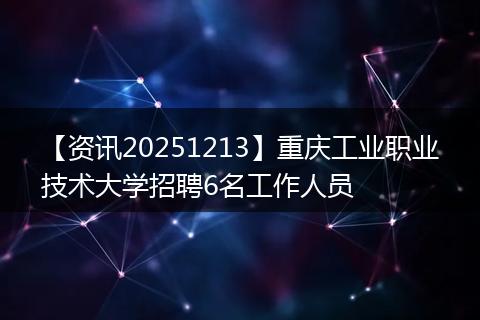 【资讯20251213】重庆工业职业技术大学招聘6名工作人员