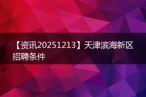 【资讯20251213】天津滨海新区招聘条件